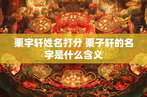 栗宇轩姓名打分 栗子轩的名字是什么含义