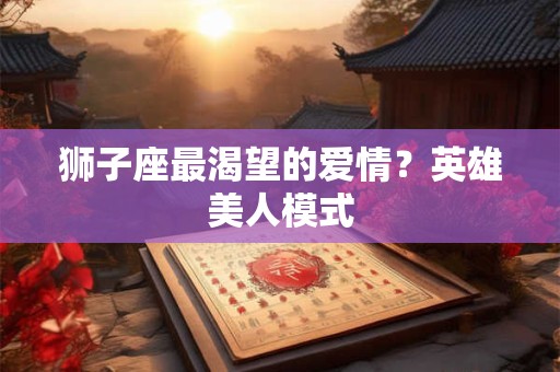 狮子座最渴望的爱情？英雄美人模式