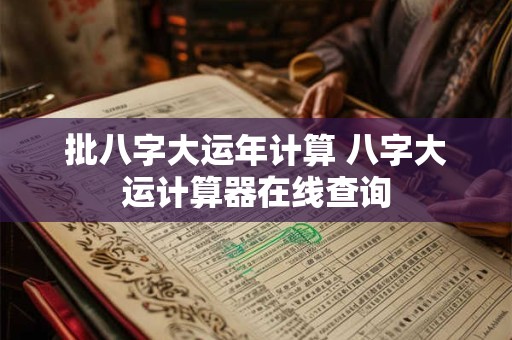 批八字大运年计算 八字大运计算器在线查询