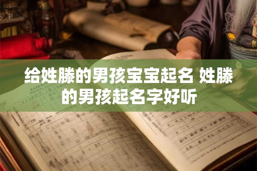 给姓滕的男孩宝宝起名 姓滕的男孩起名字好听