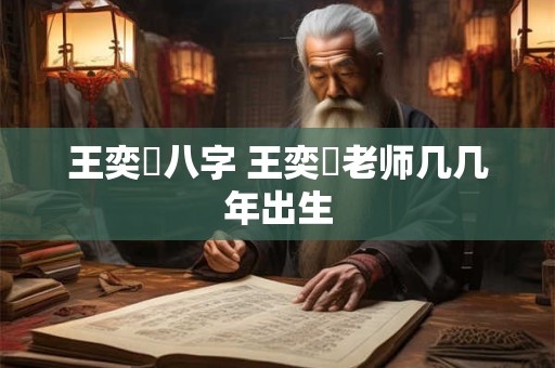 王奕劻八字 王奕珃老师几几年出生