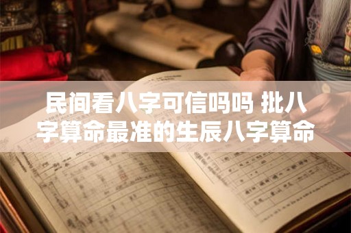 民间看八字可信吗吗 批八字算命最准的生辰八字算命