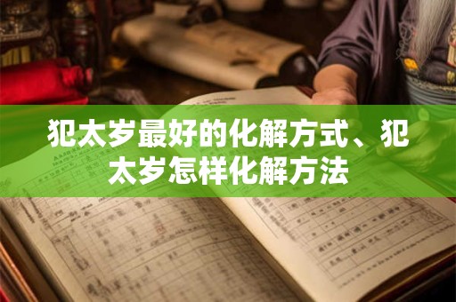 犯太岁最好的化解方式、犯太岁怎样化解方法