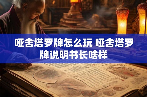 哑舍塔罗牌怎么玩 哑舍塔罗牌说明书长啥样