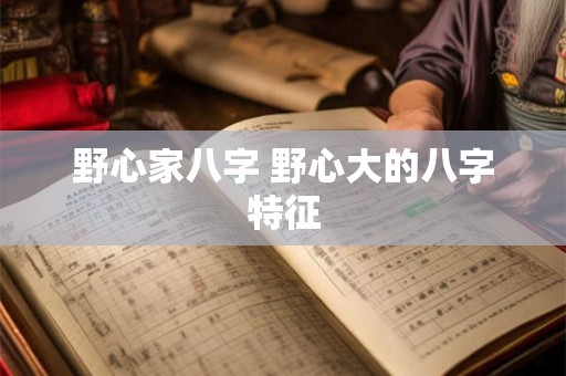 野心家八字 野心大的八字特征