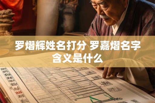罗熠辉姓名打分 罗嘉熠名字含义是什么