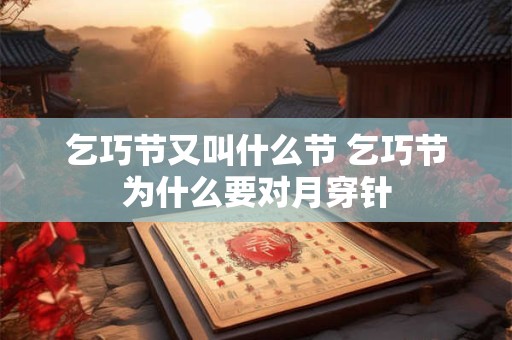 乞巧节又叫什么节 乞巧节为什么要对月穿针