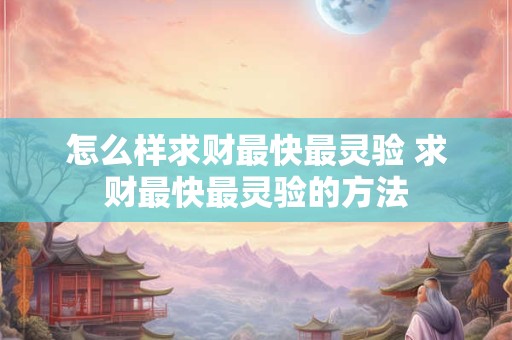 怎么样求财最快最灵验 求财最快最灵验的方法