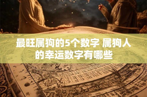 最旺属狗的5个数字 属狗人的幸运数字有哪些