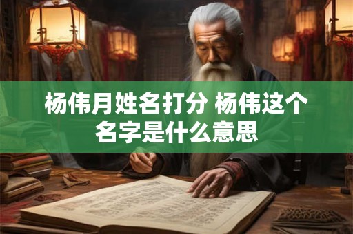 杨伟月姓名打分 杨伟这个名字是什么意思