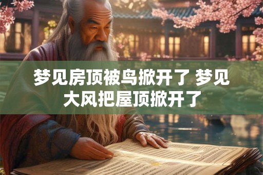梦见房顶被鸟掀开了 梦见大风把屋顶掀开了