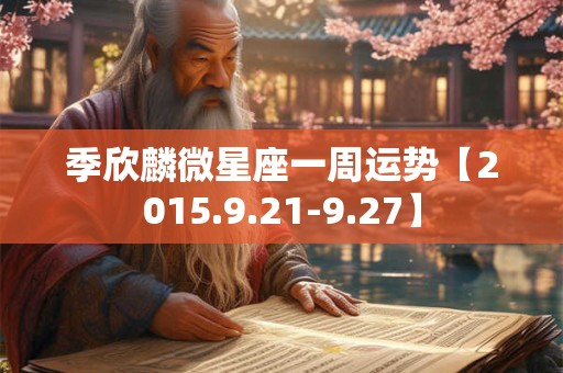季欣麟微星座一周运势【2015.9.21-9.27】
