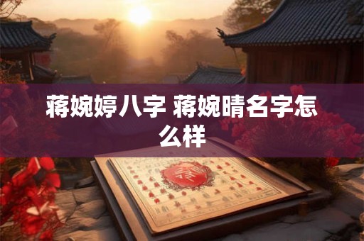 蒋婉婷八字 蒋婉晴名字怎么样
