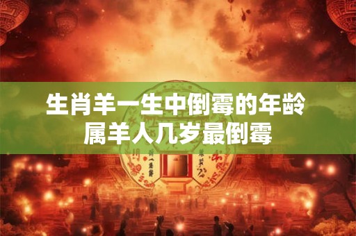 生肖羊一生中倒霉的年龄 属羊人几岁最倒霉