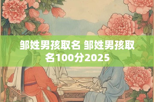 邹姓男孩取名 邹姓男孩取名100分2025