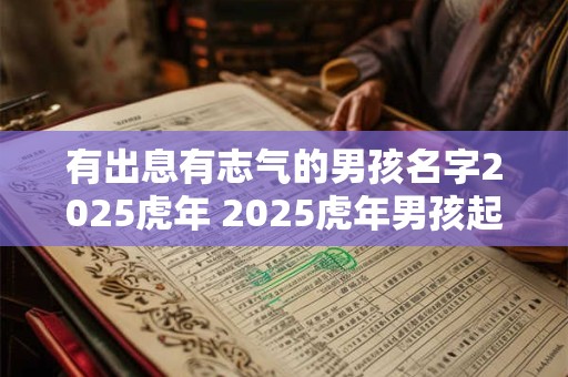 有出息有志气的男孩名字2025虎年 2025虎年男孩起名推荐字