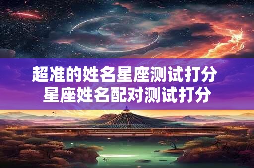 超准的姓名星座测试打分 星座姓名配对测试打分
