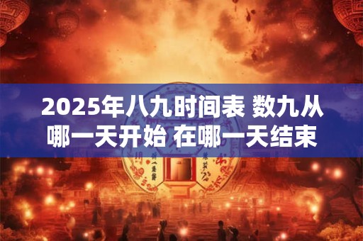 2025年八九时间表 数九从哪一天开始 在哪一天结束
