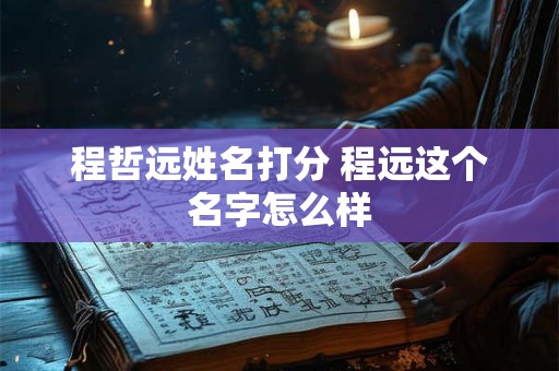 程哲远姓名打分 程远这个名字怎么样