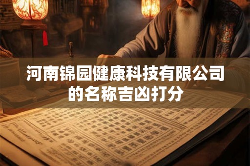 河南锦园健康科技有限公司的名称吉凶打分