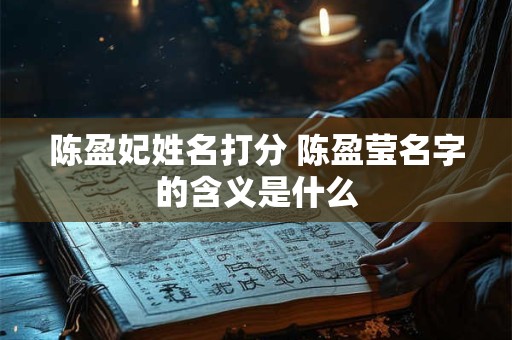 陈盈妃姓名打分 陈盈莹名字的含义是什么