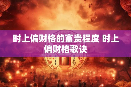 时上偏财格的富贵程度 时上偏财格歌诀