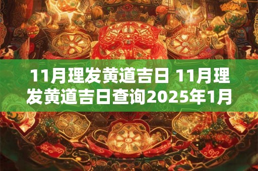 11月理发黄道吉日 11月理发黄道吉日查询2025年1月理发