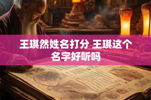 王琪然姓名打分 王琪这个名字好听吗