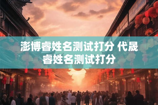 澎博睿姓名测试打分 代晟睿姓名测试打分