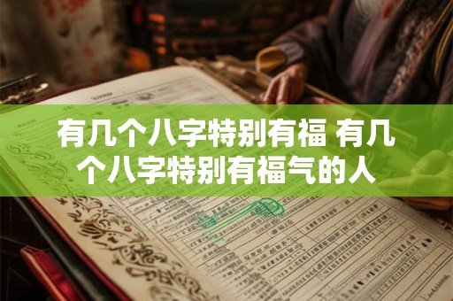 有几个八字特别有福 有几个八字特别有福气的人