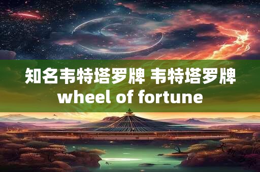 知名韦特塔罗牌 韦特塔罗牌wheel of fortune