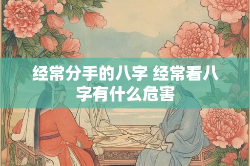 经常分手的八字 经常看八字有什么危害