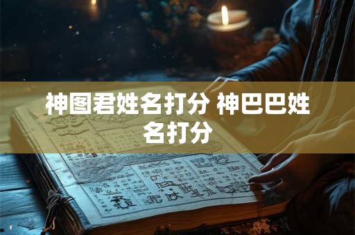 神图君姓名打分 神巴巴姓名打分