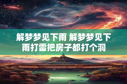 解梦梦见下雨 解梦梦见下雨打雷把房子都打个洞