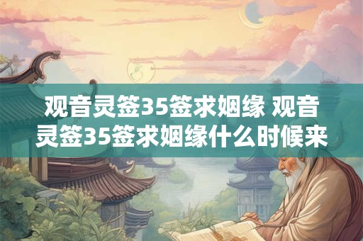 观音灵签35签求姻缘 观音灵签35签求姻缘什么时候来