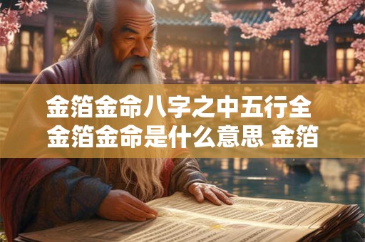 金箔金命八字之中五行全 金箔金命是什么意思 金箔金命好不好