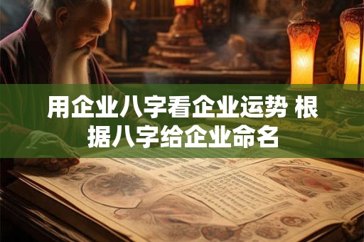 用企业八字看企业运势 根据八字给企业命名