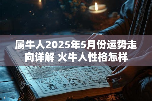 属牛人2025年5月份运势走向详解 火牛人性格怎样