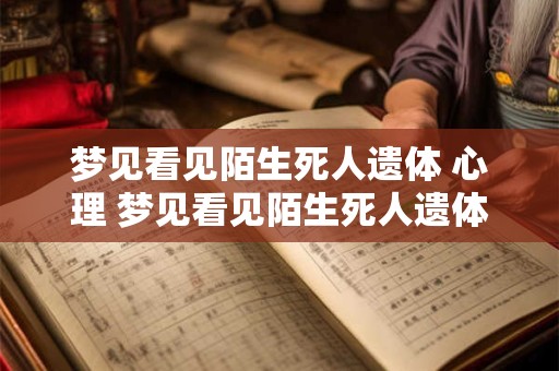 梦见看见陌生死人遗体 心理 梦见看见陌生死人遗体是什么意思