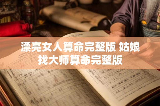 漂亮女人算命完整版 姑娘找大师算命完整版