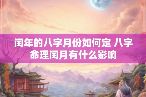 闰年的八字月份如何定 八字命理闰月有什么影响