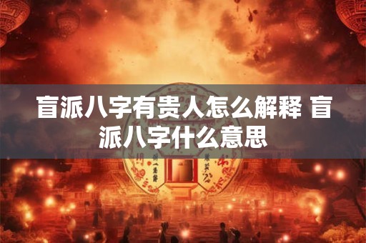 盲派八字有贵人怎么解释 盲派八字什么意思