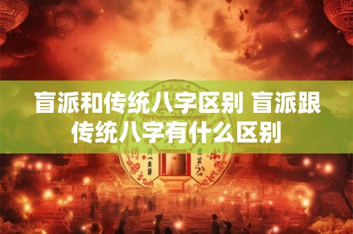 盲派和传统八字区别 盲派跟传统八字有什么区别