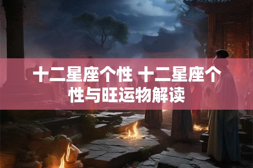 十二星座个性 十二星座个性与旺运物解读