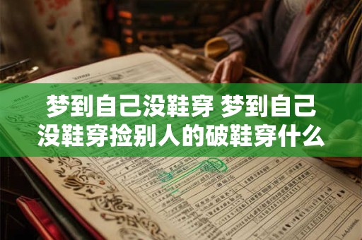 梦到自己没鞋穿 梦到自己没鞋穿捡别人的破鞋穿什么意思