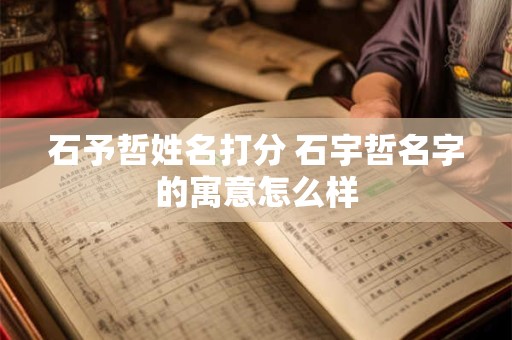 石予哲姓名打分 石宇哲名字的寓意怎么样