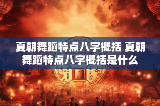 夏朝舞蹈特点八字概括 夏朝舞蹈特点八字概括是什么