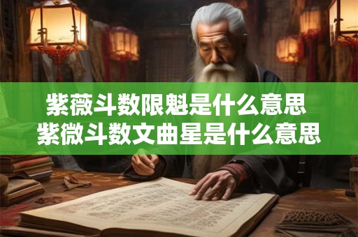 紫薇斗数限魁是什么意思 紫微斗数文曲星是什么意思