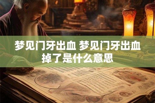 梦见门牙出血 梦见门牙出血掉了是什么意思