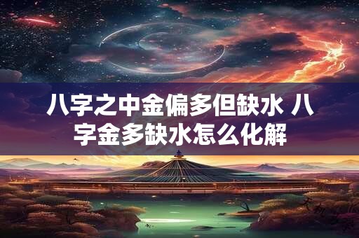 八字之中金偏多但缺水 八字金多缺水怎么化解